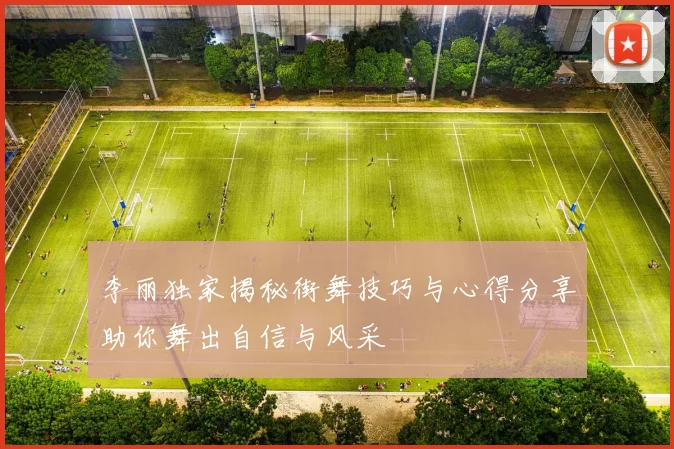 李丽独家揭秘街舞技巧与心得分享助你舞出自信与风采