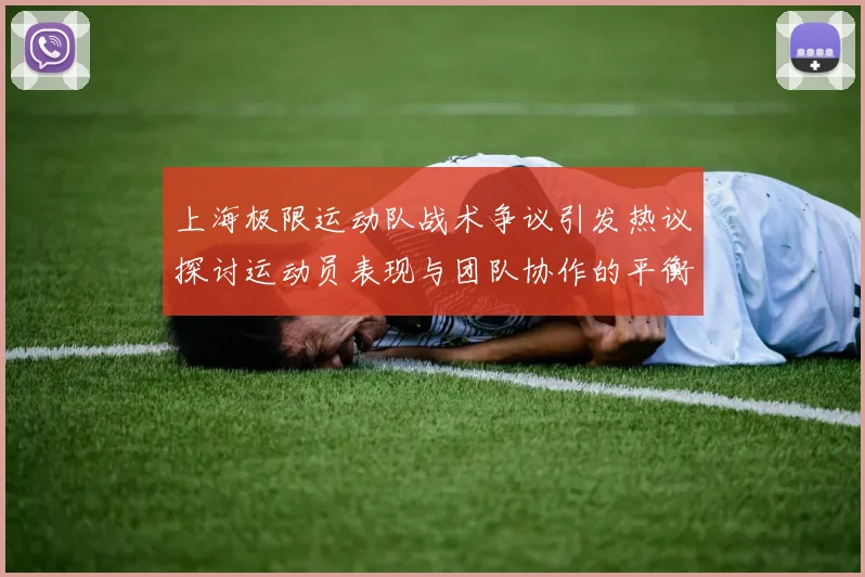 上海极限运动队战术争议引发热议探讨运动员表现与团队协作的平衡