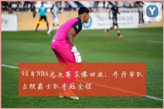 98年NBA总决赛录像回放：乔丹率队击败爵士队夺冠全程