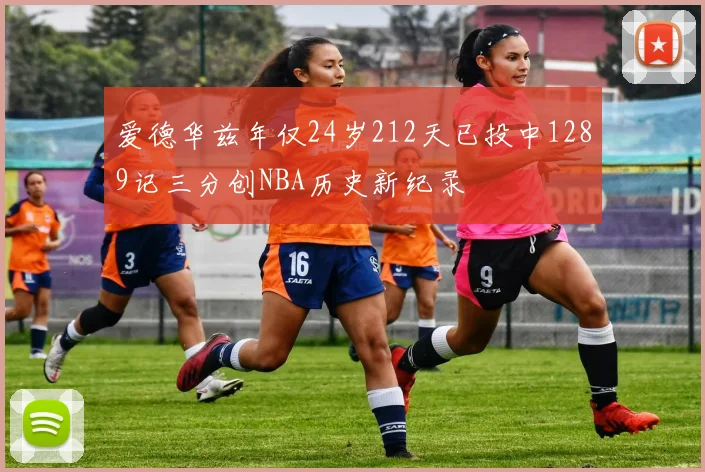 爱德华兹年仅24岁212天已投中1289记三分创NBA历史新纪录