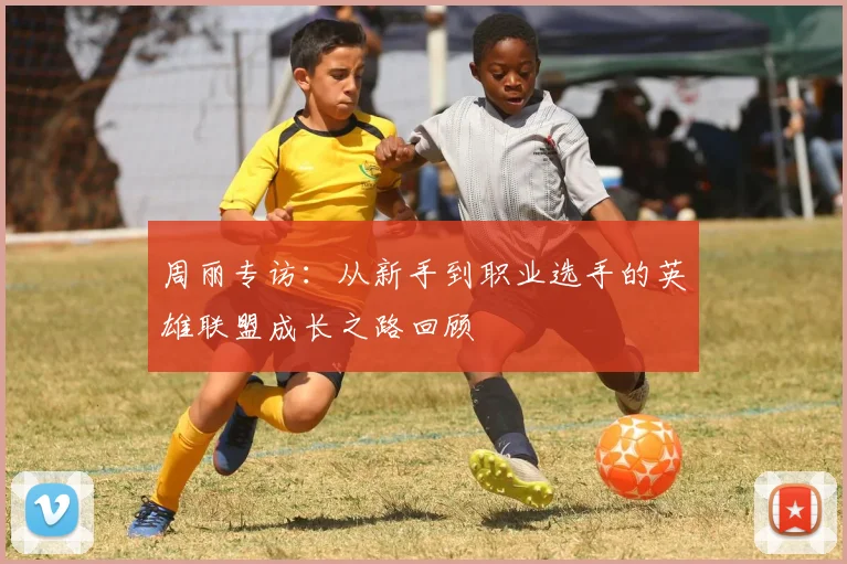 周丽专访：从新手到职业选手的英雄联盟成长之路回顾
