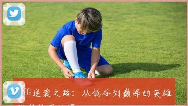 RNG逆袭之路：从低谷到巅峰的英雄联盟传奇故事