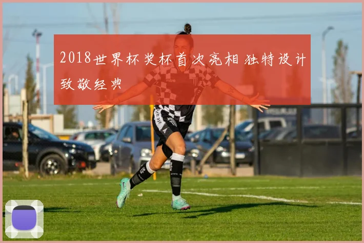2018世界杯奖杯首次亮相 独特设计致敬经典