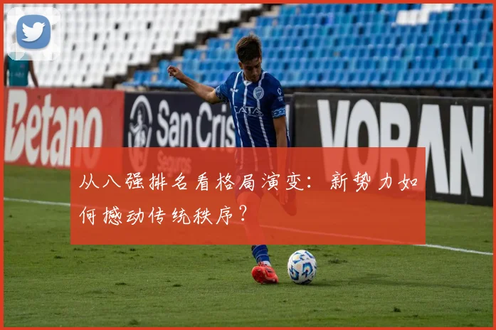 从八强排名看格局演变：新势力如何撼动传统秩序？