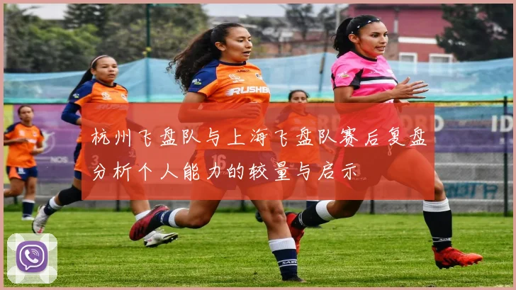 杭州飞盘队与上海飞盘队赛后复盘分析个人能力的较量与启示